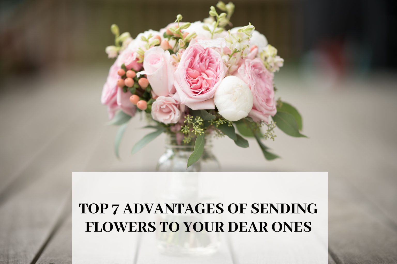 Top 7 Advantages of Sending Flowers to Your Dear Ones