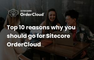 Top 10 reasons why you should go for Sitecore OrderCloud