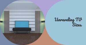 Unraveling TV Sizes: Finding The Best Screen Size for Your Home