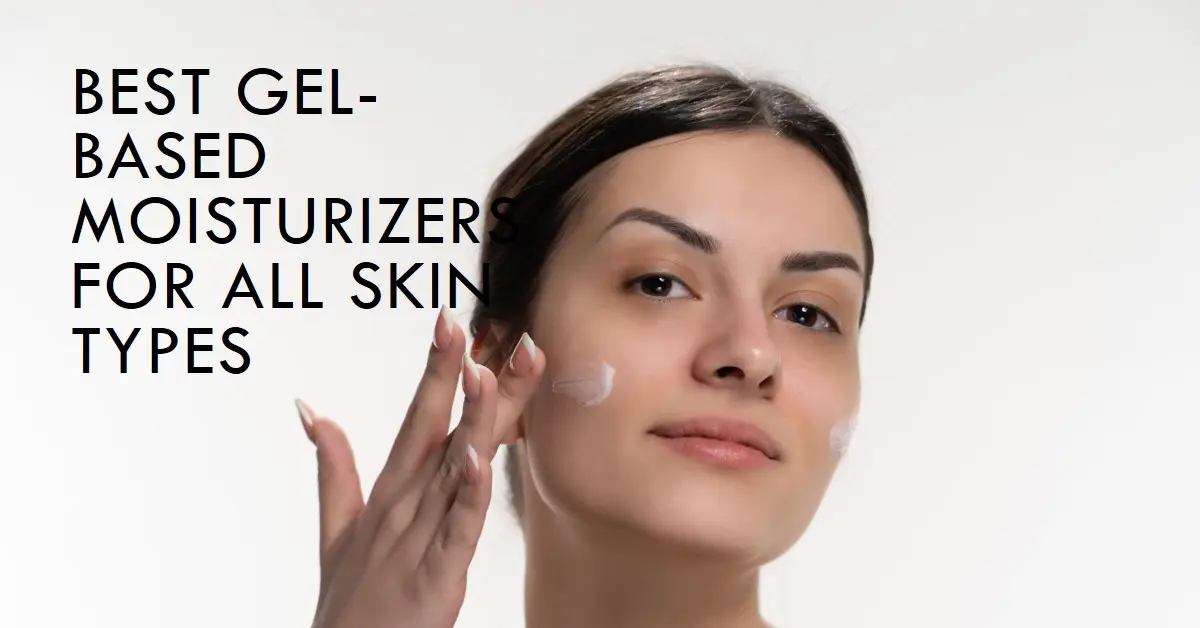 Gel-Based Moisturizers: Best for All Skin Types - Excelebiz